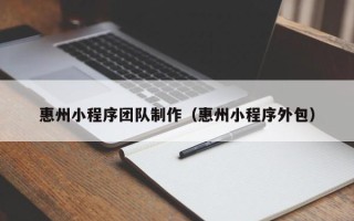 普洱惠州小程序团队制作（惠州小程序外包）
