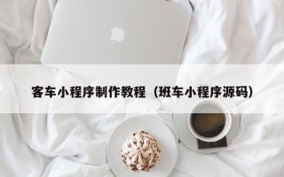 普洱客车小程序制作教程（班车小程序源码）