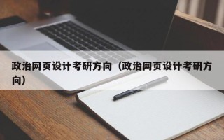 普洱政治网页设计考研方向（政治网页设计考研方向）