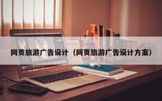 普洱网页旅游广告设计（网页旅游广告设计方案）