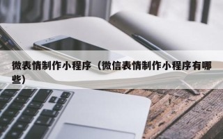 普洱微表情制作小程序（微信表情制作小程序有哪些）