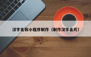 普洱汉字名称小程序制作（制作汉字名片）