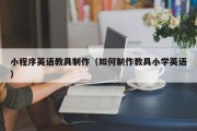 普洱小程序英语教具制作（如何制作教具小学英语）