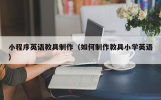 普洱小程序英语教具制作（如何制作教具小学英语）