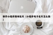 普洱制作小程序商城名片（小程序电子名片怎么做）