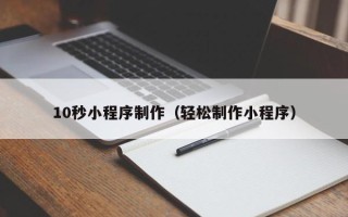 普洱10秒小程序制作（轻松制作小程序）