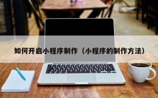 普洱如何开启小程序制作（小程序的制作方法）
