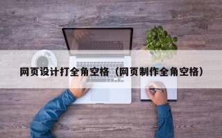 普洱网页设计打全角空格（网页制作全角空格）