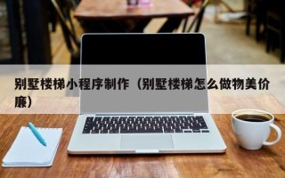 普洱别墅楼梯小程序制作（别墅楼梯怎么做物美价廉）