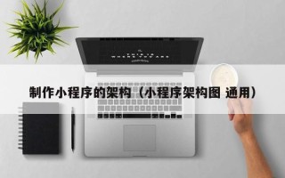 普洱制作小程序的架构（小程序架构图 通用）